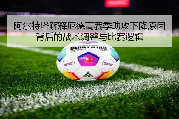 阿尔特塔解释厄德高赛季助攻下降原因背后的战术调整与比赛逻辑