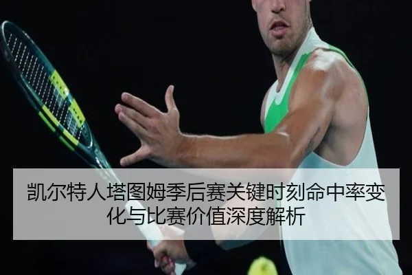 凯尔特人塔图姆季后赛关键时刻命中率变化与比赛价值深度解析